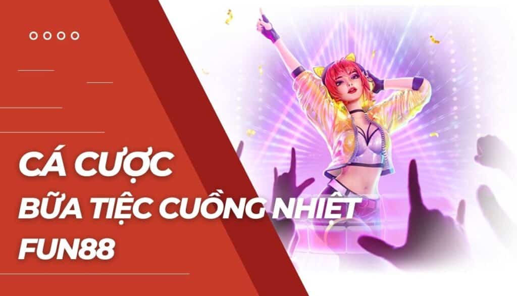 Cá cược Bữa tiệc cuồng nhiệt là gì?